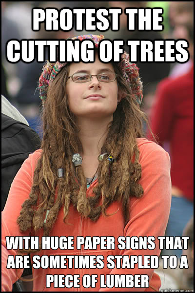 Protest the cutting of trees  with huge paper signs that are sometimes stapled to a piece of lumber  College Liberal