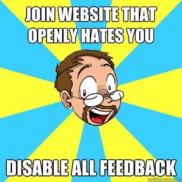 join website that openly hates you disable all feedback  tompreston meme