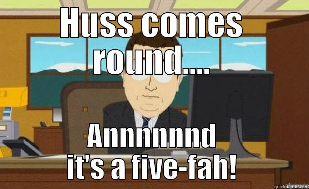 HUSS COMES ROUND.... ANNNNNND IT'S A FIVE-FAH! aaaand its gone