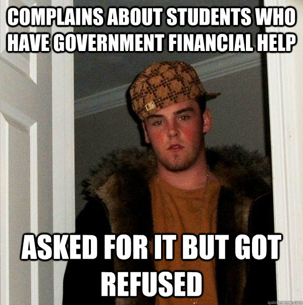 complains about students who have government financial help asked for it but got refused - complains about students who have government financial help asked for it but got refused  Scumbag Steve