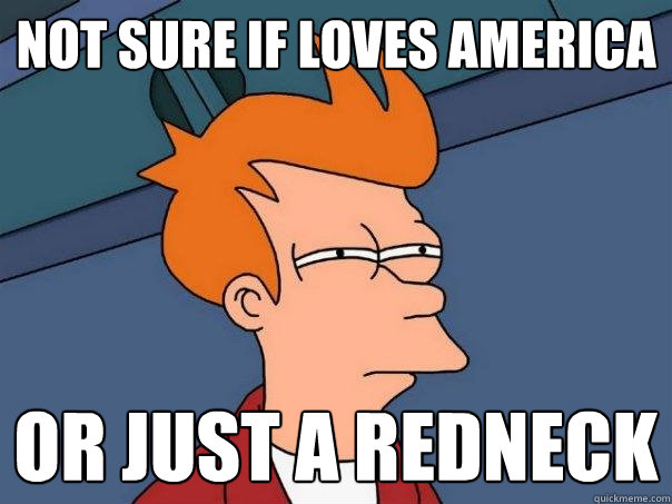 not sure if loves America or just a redneck  Futurama Fry