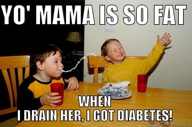 YO' MAMA IS SO FAT  WHEN I DRAIN HER, I GOT DIABETES! yo mama is so fat