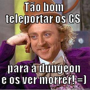 TÃO BOM TELEPORTAR OS GS  PARA A DUNGEON E OS VER MORRER! =) Condescending Wonka