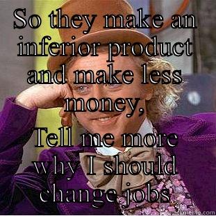 Job change - SO THEY MAKE AN INFERIOR PRODUCT AND MAKE LESS MONEY, TELL ME MORE WHY I SHOULD CHANGE JOBS Creepy Wonka