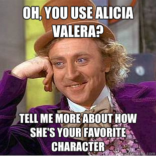 Oh, you use alicia valera? tell me more about how she's your favorite character - Oh, you use alicia valera? tell me more about how she's your favorite character  Condescending Wonka