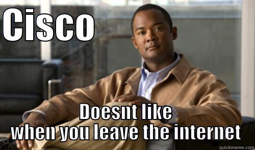 Cisco internet threat - CISCO                       DOESNT LIKE WHEN YOU LEAVE THE INTERNET Misc