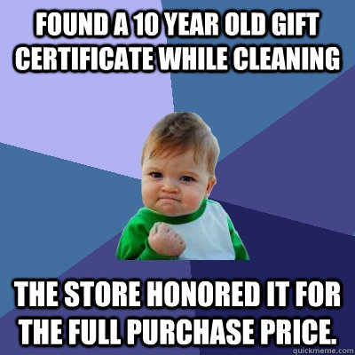 Found a 10 year old gift certificate while cleaning The store honored it for the full purchase price.  Success Kid