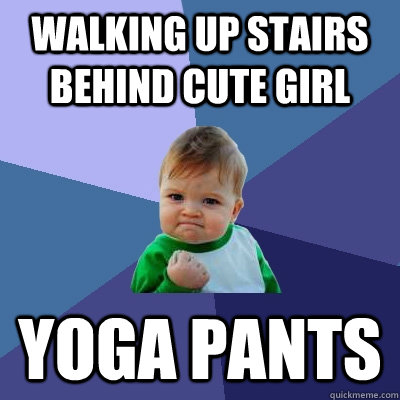 walking up stairs behind cute girl yoga pants - walking up stairs behind cute girl yoga pants  Success Kid