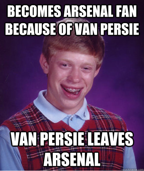 becomes arsenal fan because of van persie van persie leaves arsenal  Bad Luck Brian