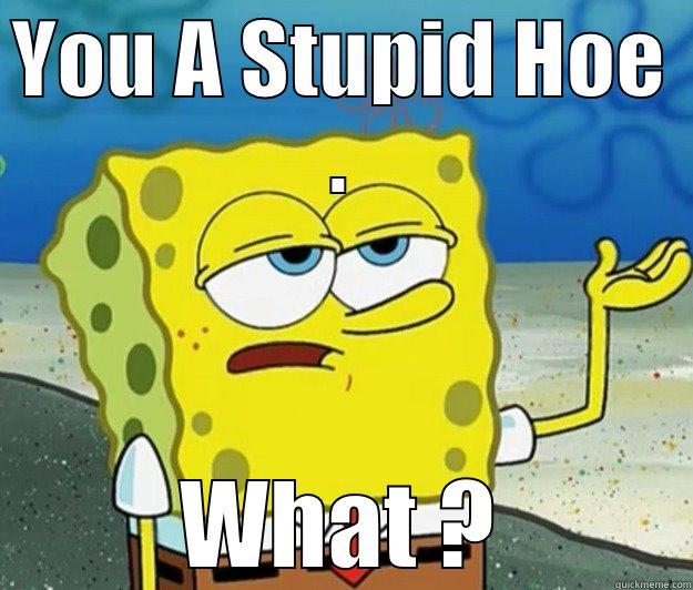 Spongebob Doe .. - YOU A STUPID HOE .  Tough Spongebob