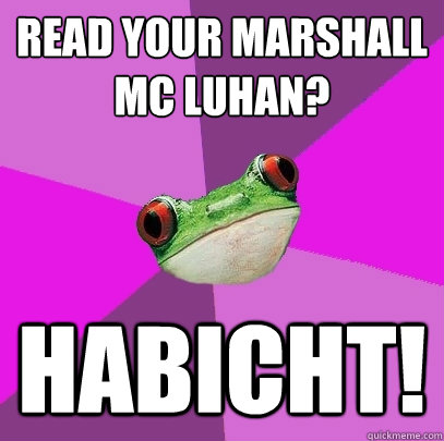 Read your marshall mc luhan? Habicht!  Foul Bachelorette Frog