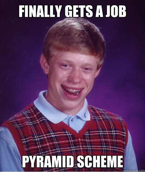 finally gets a job pyramid scheme  Bad Luck Brian