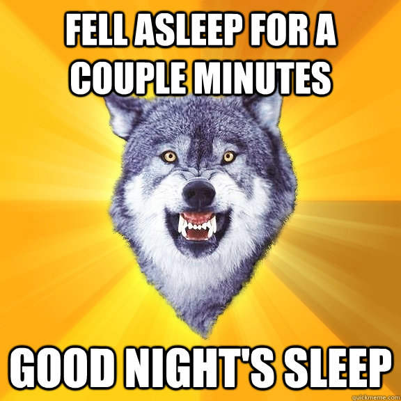 fell asleep for a couple minutes good night's sleep  Courage Wolf