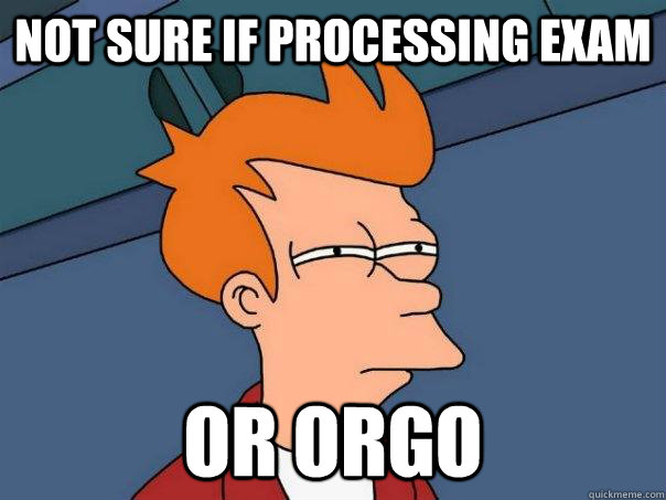 Not sure if processing exam Or Orgo - Not sure if processing exam Or Orgo  Futurama Fry