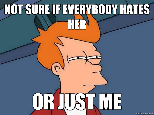 not sure if everybody hates her  or just me - not sure if everybody hates her  or just me  Futurama Fry