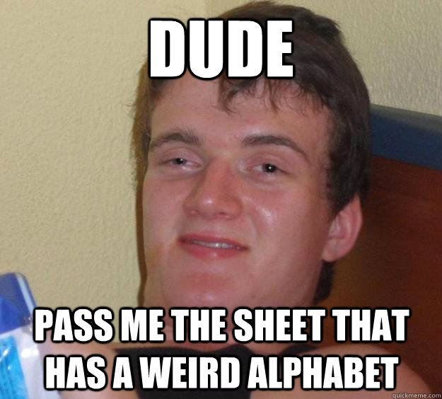 dude pass me the sheet that has a weird alphabet - dude pass me the sheet that has a weird alphabet  10 Guy