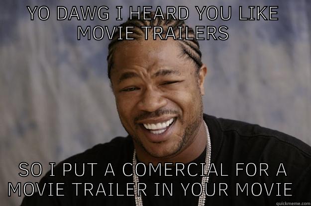 YO DAWG I HEARD YOU LIKE MOVIE TRAILERS SO I PUT A COMERCIAL FOR A MOVIE TRAILER IN YOUR MOVIE TRAILER Xzibit meme