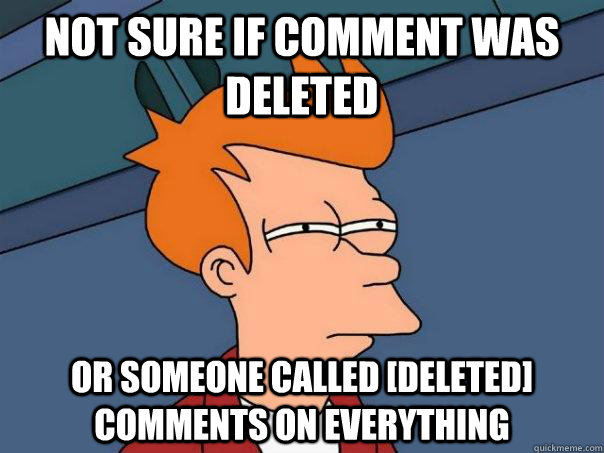 Not sure if comment was deleted Or someone called [deleted] comments on everything  Futurama Fry