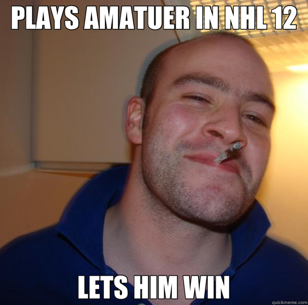 PLAYS AMATUER IN NHL 12 LETS HIM WIN  Good Guy Greg 