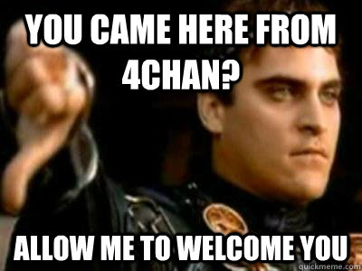 You came here from 4chan? allow me to welcome you - You came here from 4chan? allow me to welcome you  Downvoting Roman