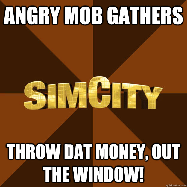 angry mob gathers throw dat money, out the window! - angry mob gathers throw dat money, out the window!  SimCity