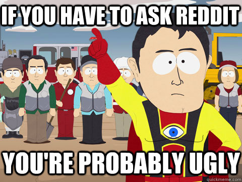 If you Have to ask Reddit You're Probably ugly  Captain Hindsight