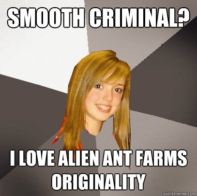 Smooth Criminal? I love alien ant farms originality  Musically Oblivious 8th Grader