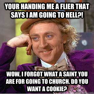 Your handing me a flier that says I am going to hell?! Wow, I forgot what a saint you are for going to church. Do you want a cookie? - Your handing me a flier that says I am going to hell?! Wow, I forgot what a saint you are for going to church. Do you want a cookie?  Condescending Wonka