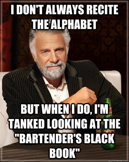 I don't always recite the alphabet But When I do, I'm tanked looking at the 