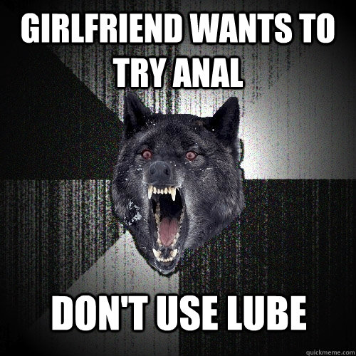 GIRLFRIEND WANTS TO TRY ANAL DON'T USE LUBE  Insanity Wolf