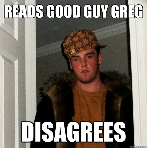 reads good guy greg disagrees - reads good guy greg disagrees  Scumbag Steve