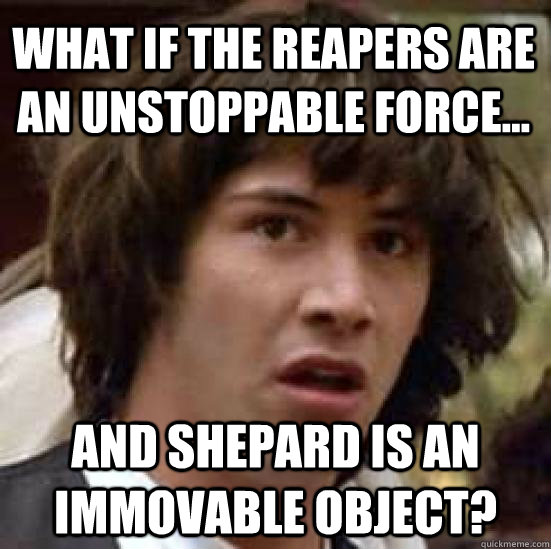 what IF the reapers are an unstoppable force...  and shepard is an immovable object?  conspiracy keanu