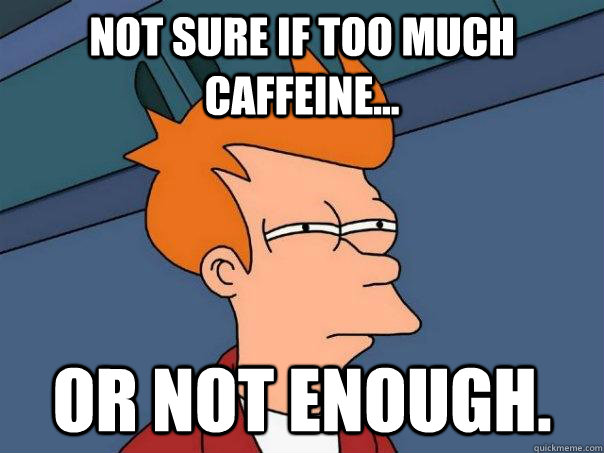 Not sure if too much caffeine... Or not enough. - Not sure if too much caffeine... Or not enough.  Futurama Fry