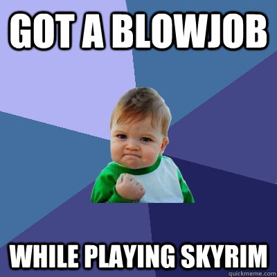 got a blowjob while playing skyrim  Success Kid