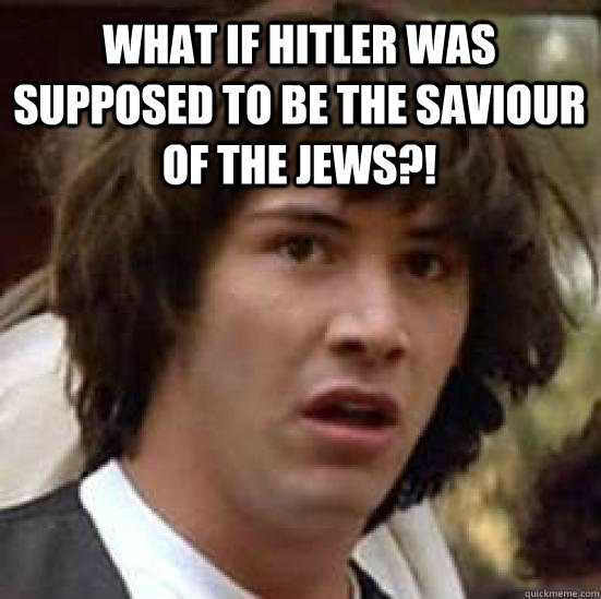  What if Hitler was supposed to be the Saviour of the Jews?!  conspiracy keanu