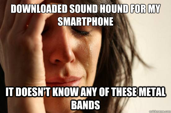 Downloaded Sound Hound for my smartphone It doesn't know any of these metal bands  First World Problems