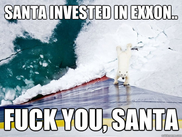 Santa invested in Exxon.. Fuck you, santa  Polar Bear