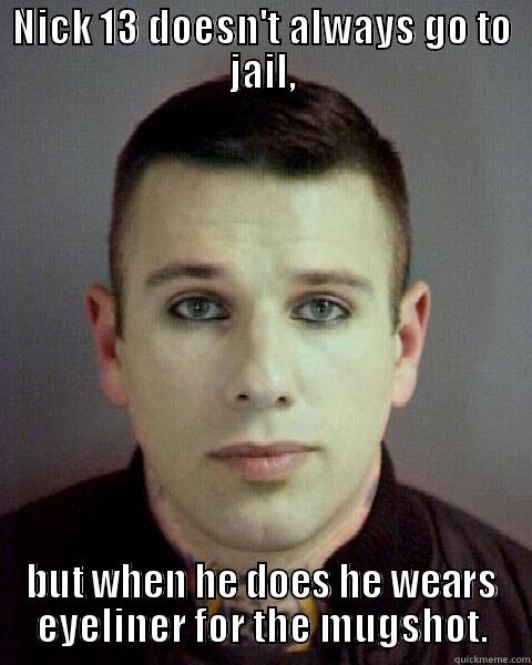 nik 13 turned out in prison - NICK 13 DOESN'T ALWAYS GO TO JAIL, BUT WHEN HE DOES HE WEARS EYELINER FOR THE MUGSHOT. Misc