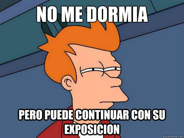 No me dormia Pero puede continuar con su exposicion - No me dormia Pero puede continuar con su exposicion  Futurama Fry