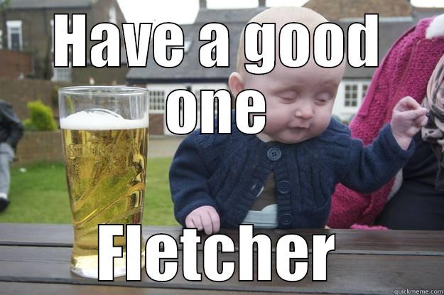 HAVE A GOOD ONE FLETCHER drunk baby