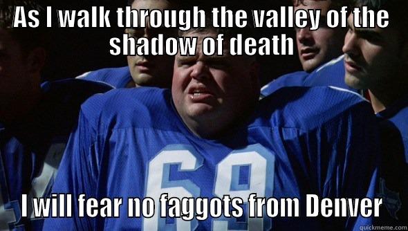 AS I WALK THROUGH THE VALLEY OF THE SHADOW OF DEATH I WILL FEAR NO FAGGOTS FROM DENVER Misc