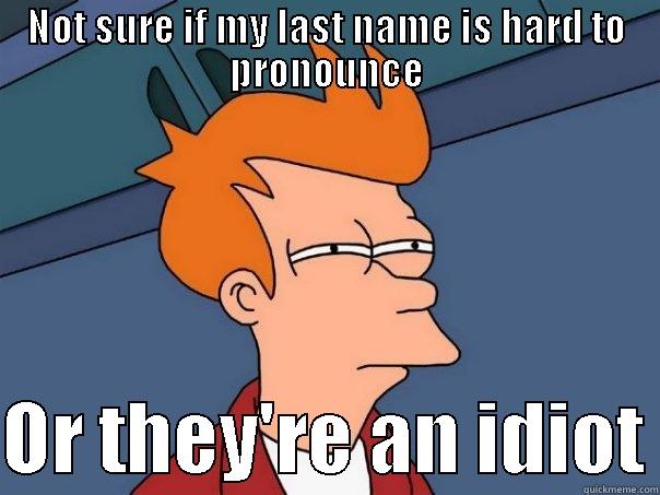 NOT SURE IF MY LAST NAME IS HARD TO PRONOUNCE  OR THEY'RE AN IDIOT Futurama Fry