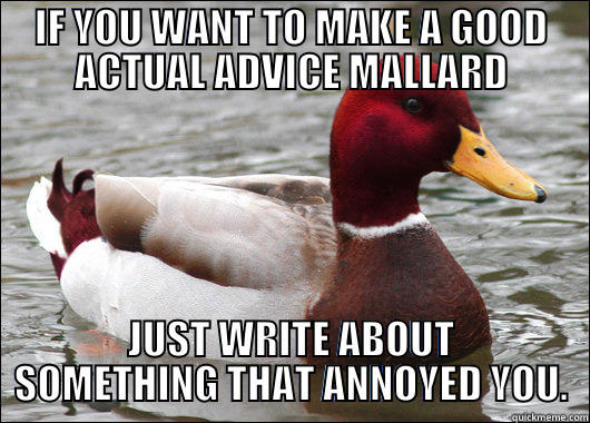 IF YOU WANT TO MAKE A GOOD ACTUAL ADVICE MALLARD JUST WRITE ABOUT SOMETHING THAT ANNOYED YOU. Malicious Advice Mallard