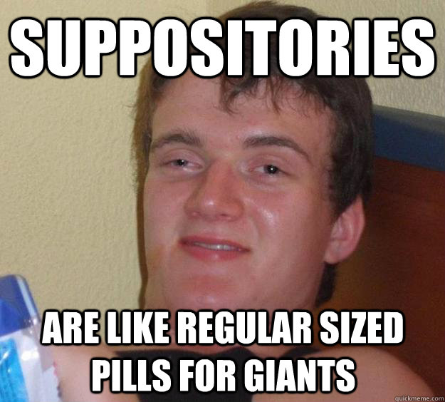 Suppositories Are like regular sized pills for giants  10 Guy