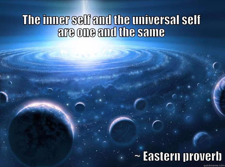 universal self -                                                                                                                  THE INNER SELF AND THE UNIVERSAL SELF          ARE ONE AND THE SAME                                                                                                                                                      ~ EASTERN PROVERB Misc