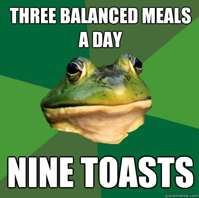 Three balanced meals a day Nine toasts  Foul Bachelor Frog