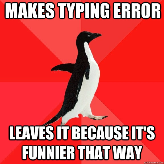 Makes typing error Leaves it because it's funnier that way  Socially Awesome Penguin