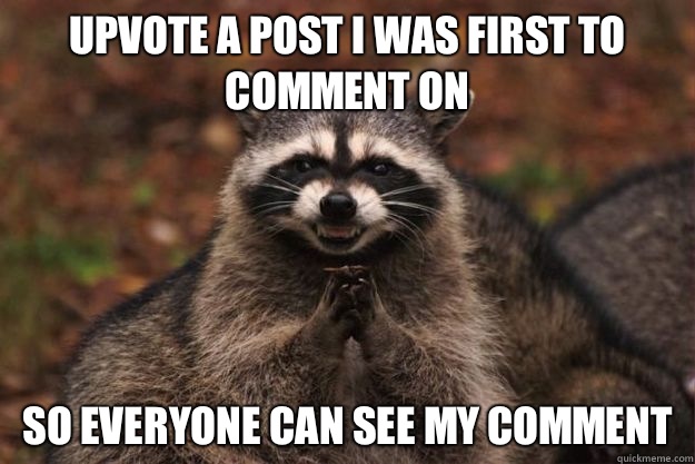 Upvote a post I was first to comment on So everyone can see my comment - Upvote a post I was first to comment on So everyone can see my comment  Evil Plotting Raccoon