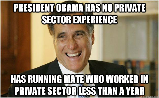 PRESIDENT OBAMA HAS NO PRIVATE SECTOR EXPERIENCE HAS RUNNING MATE WHO WORKED IN PRIVATE SECTOR LESS THAN A YEAR   Mitt Romney