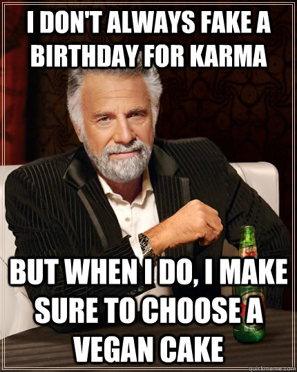 I Don't always fake a birthday for karma but when I do, I make sure to choose a vegan cake - I Don't always fake a birthday for karma but when I do, I make sure to choose a vegan cake  The Most Interesting Man In The World